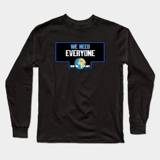 We need everyone Long Sleeve T-Shirt